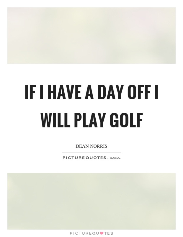 If I have a day off I will play golf Picture Quote #1