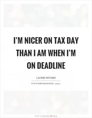 I’m nicer on tax day than I am when I’m on deadline Picture Quote #1