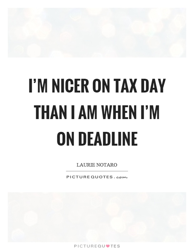I'm nicer on tax day than I am when I'm on deadline Picture Quote #1