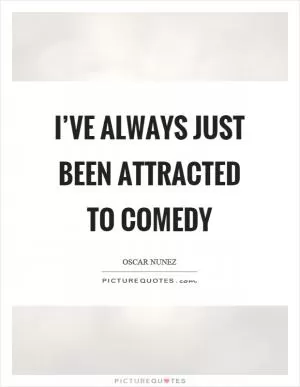 I’ve always just been attracted to comedy Picture Quote #1