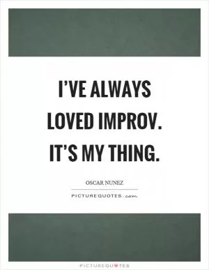 I’ve always loved improv. It’s my thing Picture Quote #1