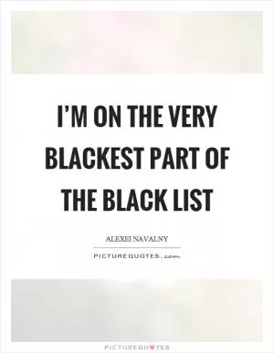 I’m on the very blackest part of the black list Picture Quote #1