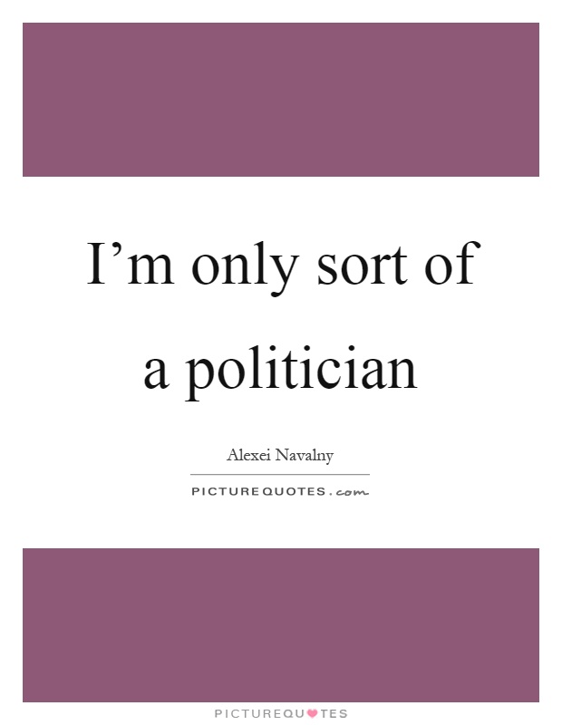 I'm only sort of a politician Picture Quote #1
