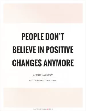 People don’t believe in positive changes anymore Picture Quote #1