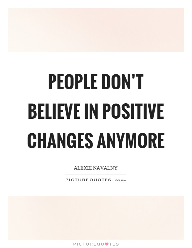 People don't believe in positive changes anymore Picture Quote #1