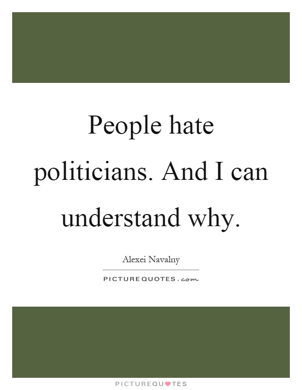 People hate politicians. And I can understand why Picture Quote #1