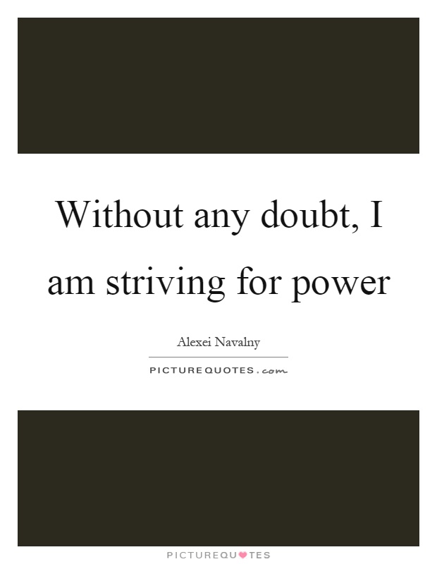 Without any doubt, I am striving for power Picture Quote #1