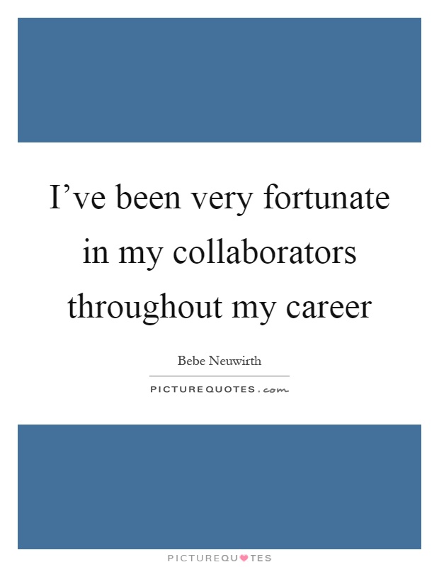 I've been very fortunate in my collaborators throughout my career Picture Quote #1