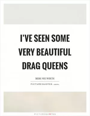 I’ve seen some very beautiful drag queens Picture Quote #1