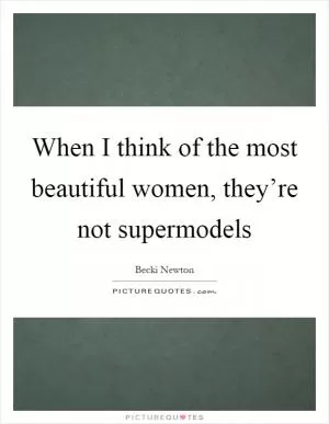 When I think of the most beautiful women, they’re not supermodels Picture Quote #1