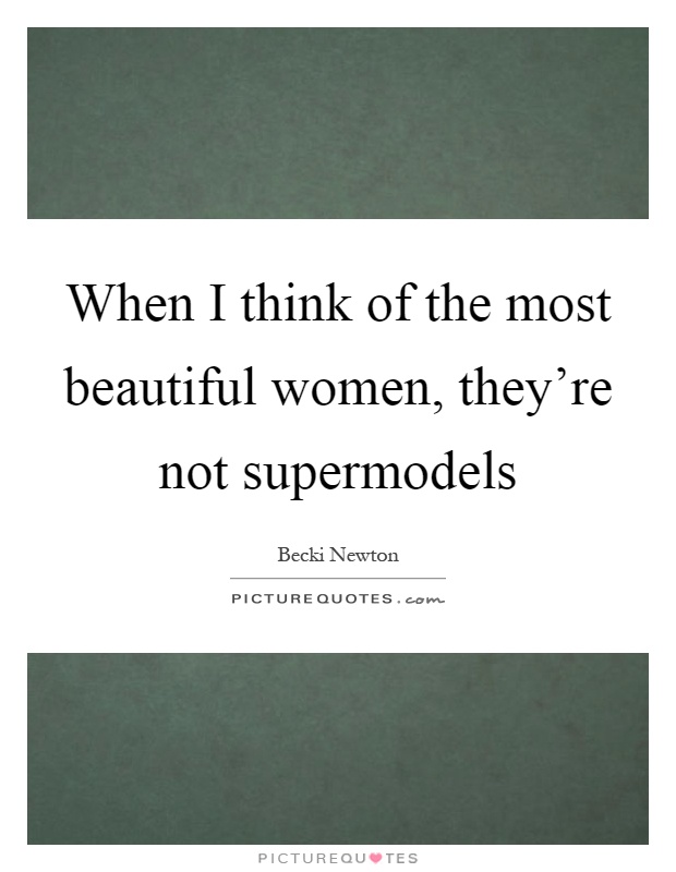 When I think of the most beautiful women, they're not supermodels Picture Quote #1