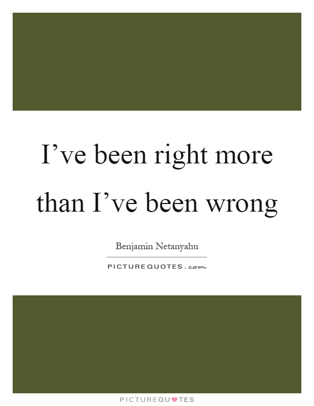 I've been right more than I've been wrong Picture Quote #1