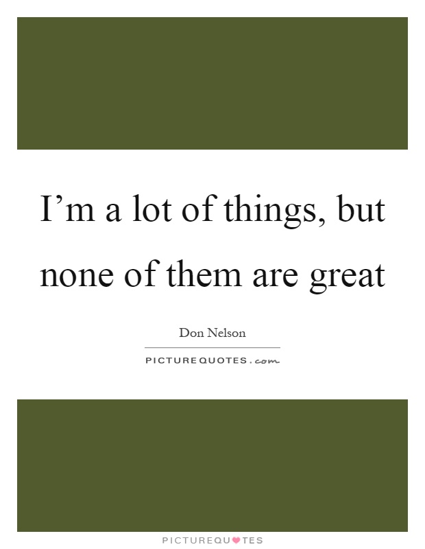 I'm a lot of things, but none of them are great Picture Quote #1