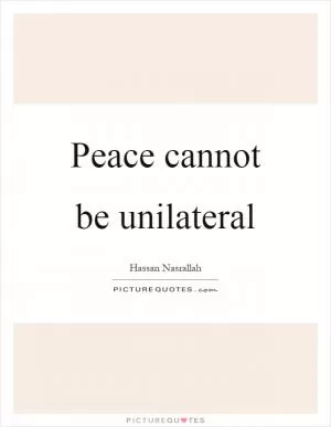 Peace cannot be unilateral Picture Quote #1