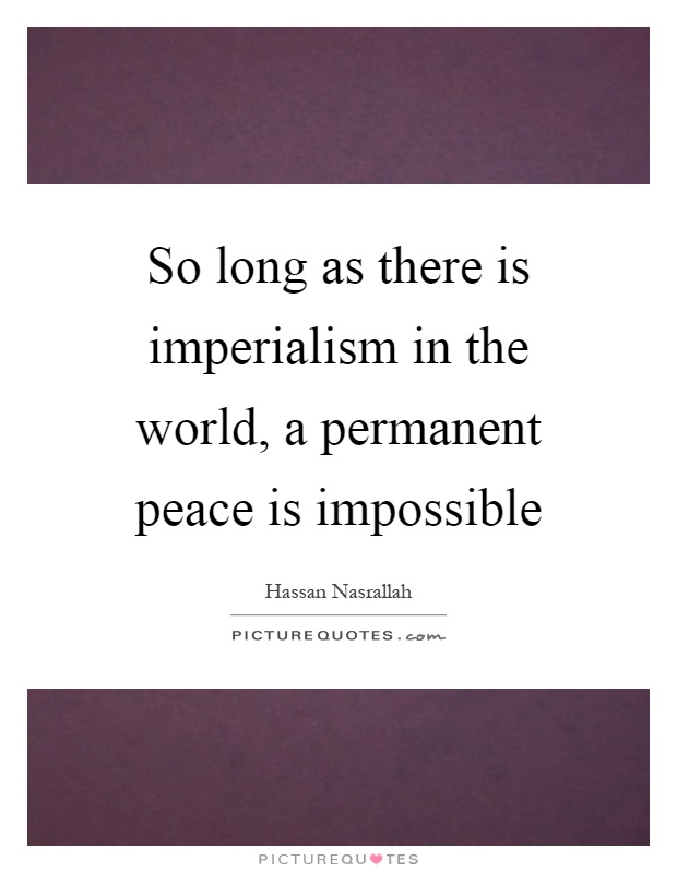 So long as there is imperialism in the world, a permanent peace is impossible Picture Quote #1