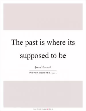 The past is where its supposed to be Picture Quote #1