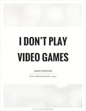 I don’t play video games Picture Quote #1