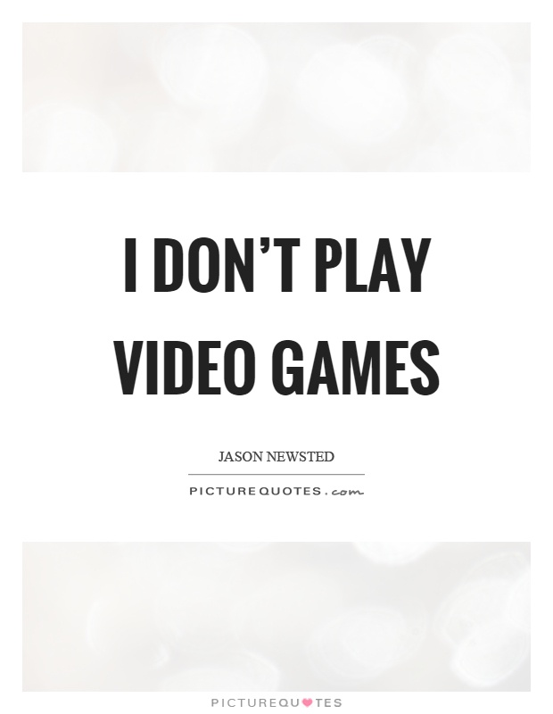 I don't play video games Picture Quote #1