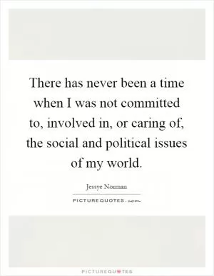 There has never been a time when I was not committed to, involved in, or caring of, the social and political issues of my world Picture Quote #1