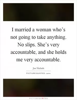 I married a woman who’s not going to take anything. No slips. She’s very accountable, and she holds me very accountable Picture Quote #1