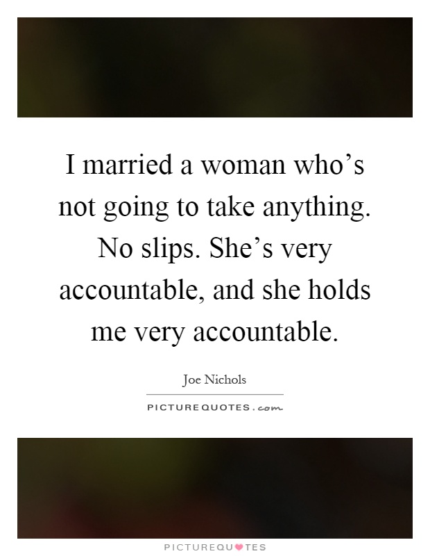 I married a woman who's not going to take anything. No slips. She's very accountable, and she holds me very accountable Picture Quote #1