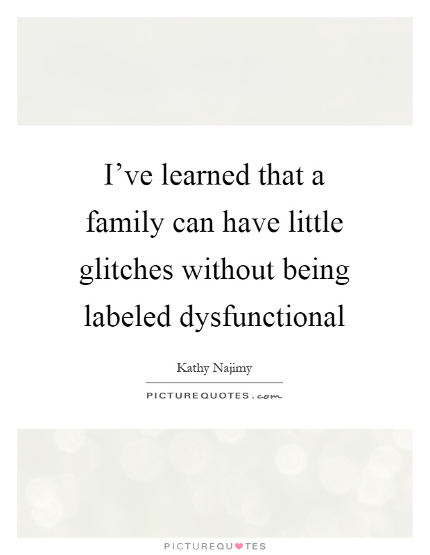 I've learned that a family can have little glitches without being labeled dysfunctional Picture Quote #1