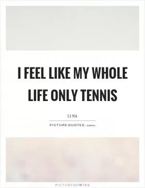 I feel like my whole life only tennis Picture Quote #1