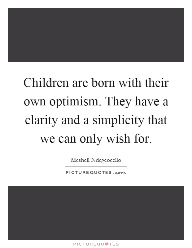 Children are born with their own optimism. They have a clarity and a simplicity that we can only wish for Picture Quote #1