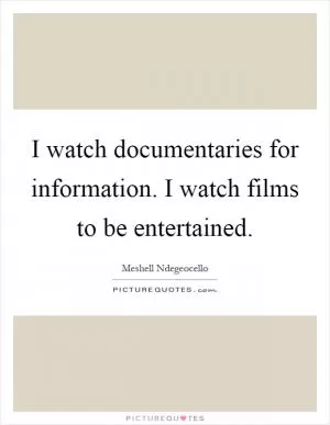 I watch documentaries for information. I watch films to be entertained Picture Quote #1
