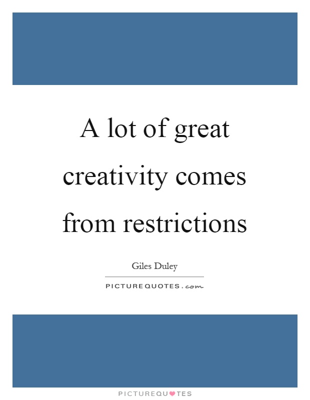 A lot of great creativity comes from restrictions Picture Quote #1