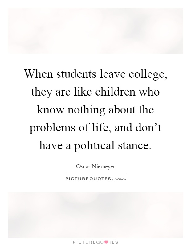 When students leave college, they are like children who know nothing about the problems of life, and don't have a political stance Picture Quote #1