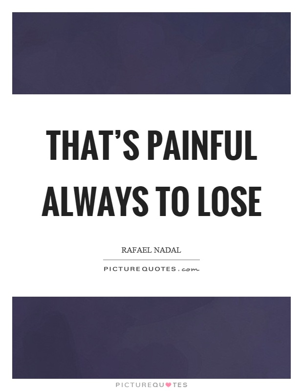 That's painful always to lose Picture Quote #1