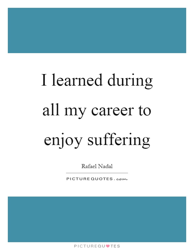I learned during all my career to enjoy suffering Picture Quote #1