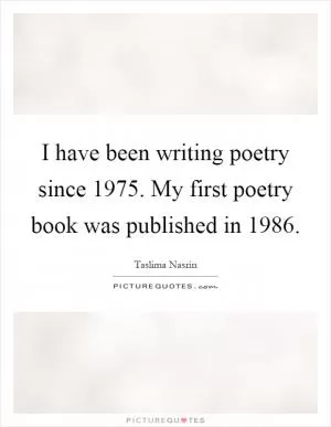I have been writing poetry since 1975. My first poetry book was published in 1986 Picture Quote #1