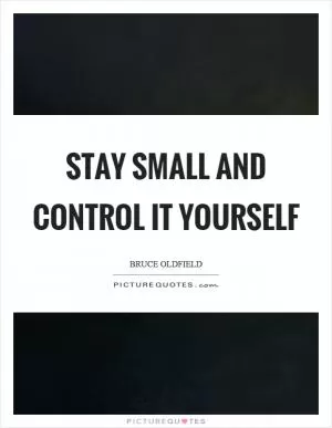 Stay small and control it yourself Picture Quote #1