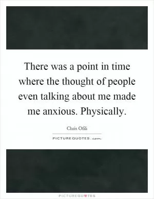 There was a point in time where the thought of people even talking about me made me anxious. Physically Picture Quote #1