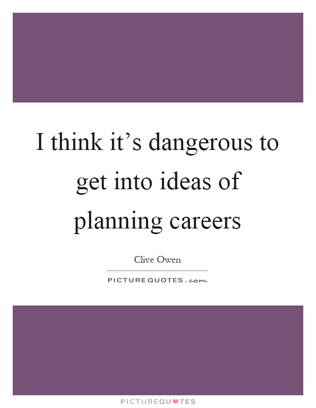 I think it's dangerous to get into ideas of planning careers Picture Quote #1