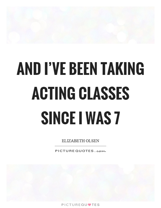 And I've been taking acting classes since I was 7 Picture Quote #1