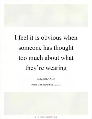 I feel it is obvious when someone has thought too much about what they’re wearing Picture Quote #1