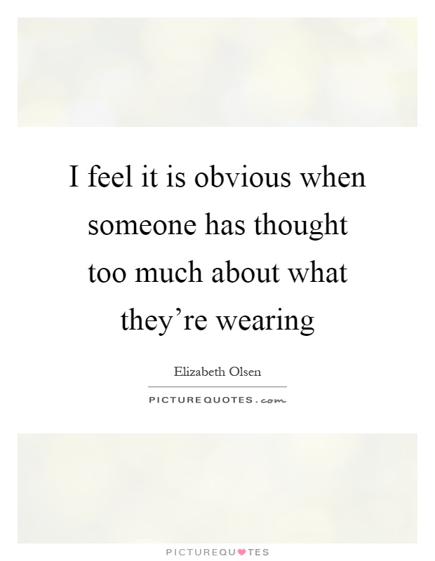 I feel it is obvious when someone has thought too much about what they're wearing Picture Quote #1