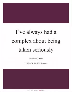 I’ve always had a complex about being taken seriously Picture Quote #1