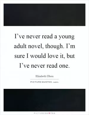 I’ve never read a young adult novel, though. I’m sure I would love it, but I’ve never read one Picture Quote #1