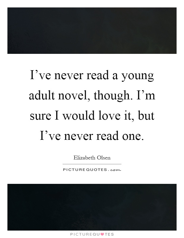 I've never read a young adult novel, though. I'm sure I would love it, but I've never read one Picture Quote #1