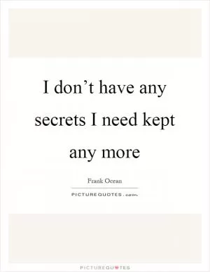 I don’t have any secrets I need kept any more Picture Quote #1