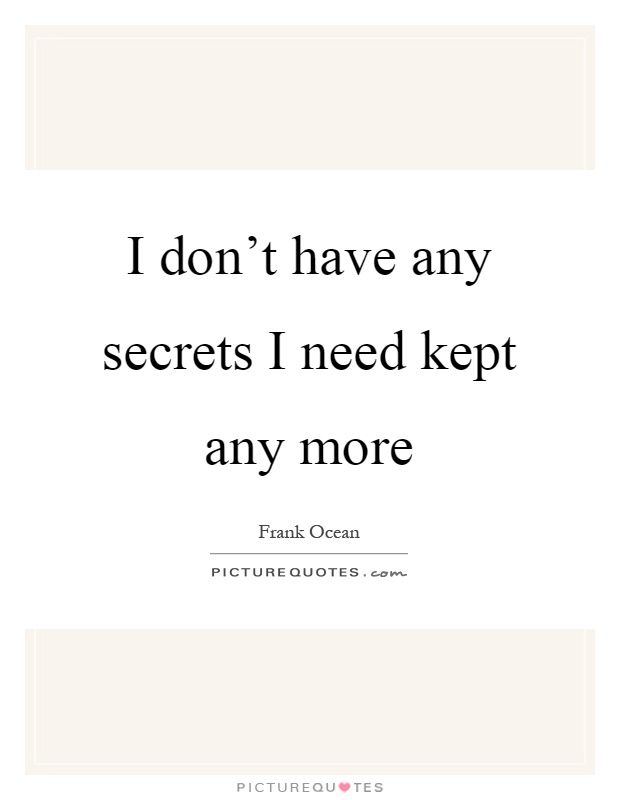 I don't have any secrets I need kept any more Picture Quote #1