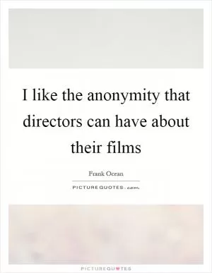 I like the anonymity that directors can have about their films Picture Quote #1