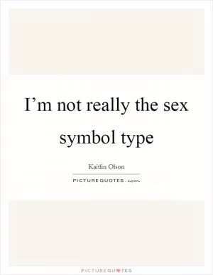 I’m not really the sex symbol type Picture Quote #1