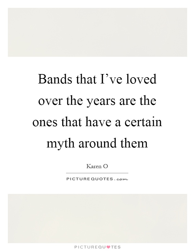 Bands that I've loved over the years are the ones that have a certain myth around them Picture Quote #1