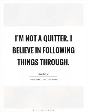 I’m not a quitter. I believe in following things through Picture Quote #1