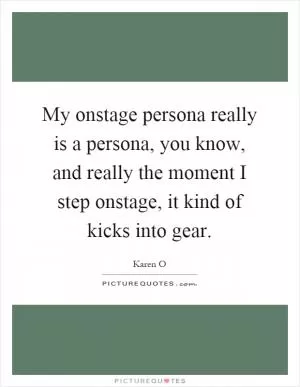 My onstage persona really is a persona, you know, and really the moment I step onstage, it kind of kicks into gear Picture Quote #1